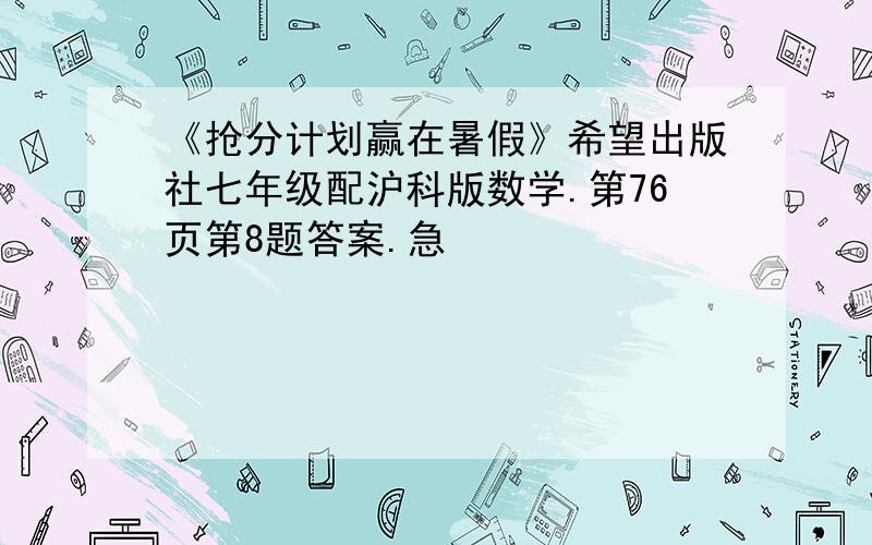 《抢分计划赢在暑假》希望出版社七年级配沪科版数学.第76页第8题答案.急