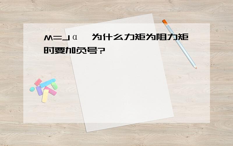 M=Jα,为什么力矩为阻力矩时要加负号?