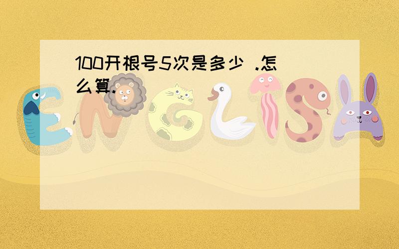 100开根号5次是多少 .怎么算.