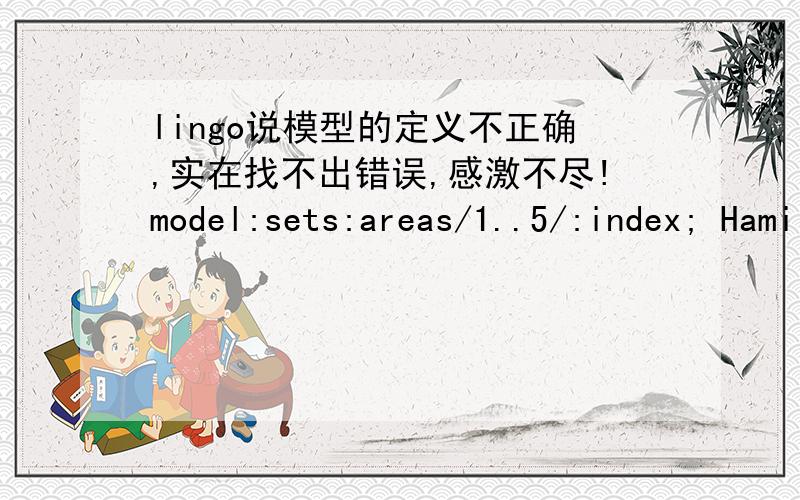 lingo说模型的定义不正确,实在找不出错误,感激不尽!model:sets:areas/1..5/:index; Hamilton路径号;link(areas,areas):distance,x; 邻接矩阵和决策矩阵;endsetsdata:distance=0,300,600,0,0,300,0,300,200,0,600,300,0,0,500,0,200,0,0