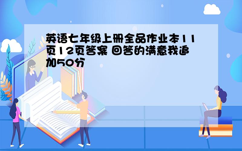 英语七年级上册全品作业本11页12页答案 回答的满意我追加50分