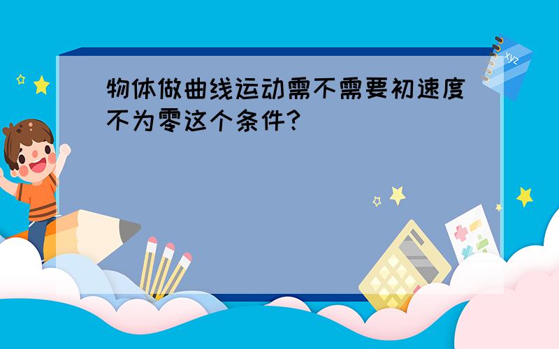 物体做曲线运动需不需要初速度不为零这个条件?