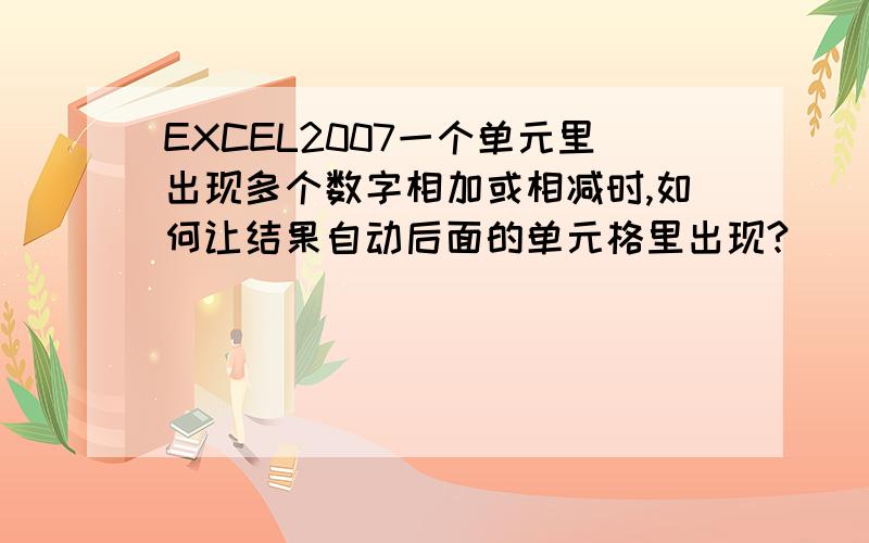 EXCEL2007一个单元里出现多个数字相加或相减时,如何让结果自动后面的单元格里出现?