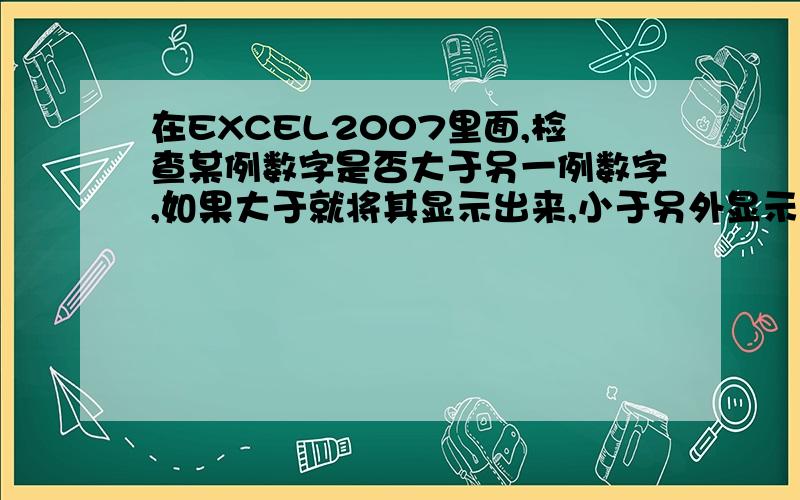 在EXCEL2007里面,检查某例数字是否大于另一例数字,如果大于就将其显示出来,小于另外显示怎样设公式.打个比如说：如果大于,可以显示“大了”,小于就显示“正确”