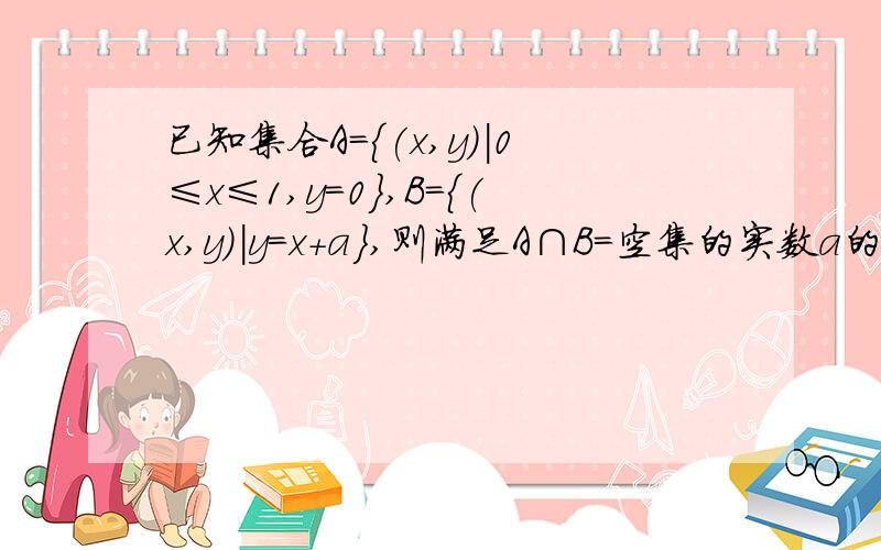 已知集合A={(x,y)|0≤x≤1,y=0},B={(x,y)|y=x+a},则满足A∩B=空集的实数a的取值范围是