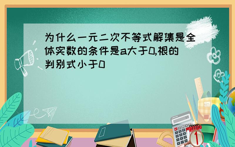 为什么一元二次不等式解集是全体实数的条件是a大于0,根的判别式小于0