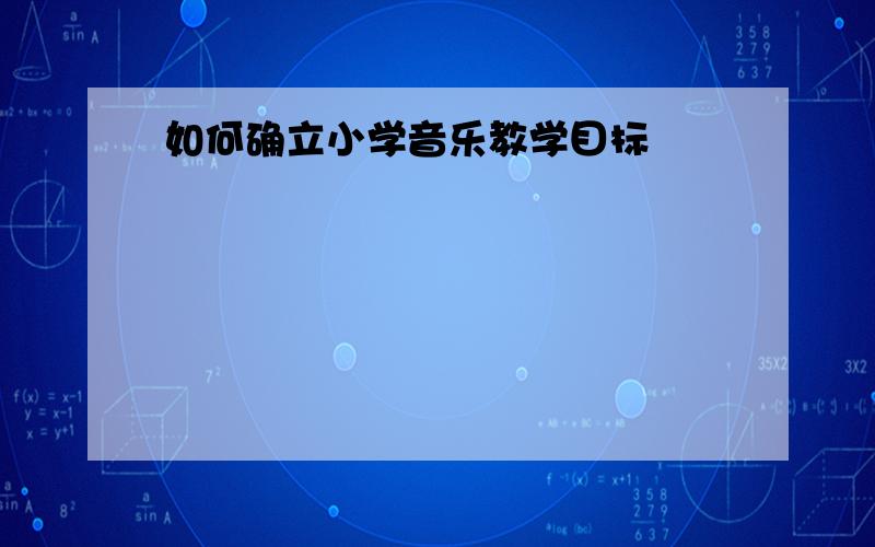 如何确立小学音乐教学目标