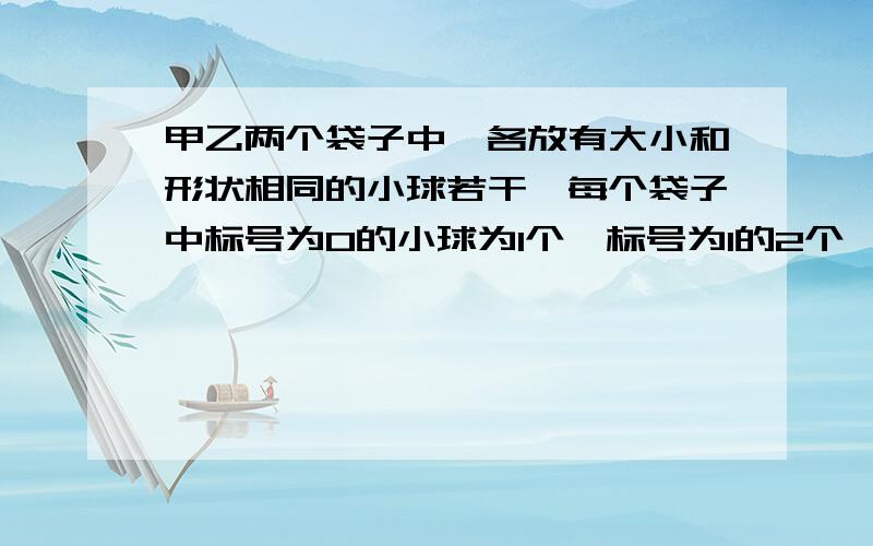 甲乙两个袋子中,各放有大小和形状相同的小球若干,每个袋子中标号为0的小球为1个,标号为1的2个,标号为2的n个,从一个袋子中任取两个球,取到的标号都是2的概率是1/10.(1)求n的值；(2)从甲带中