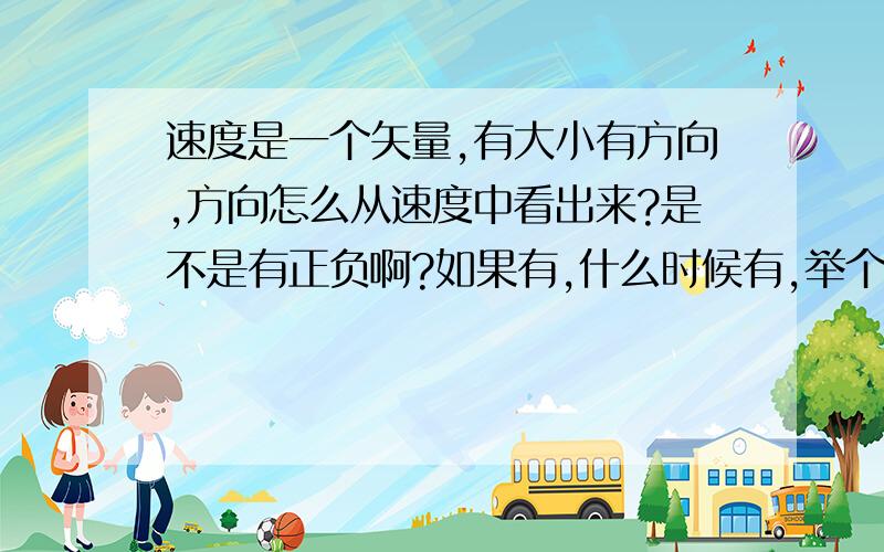 速度是一个矢量,有大小有方向,方向怎么从速度中看出来?是不是有正负啊?如果有,什么时候有,举个例子吧