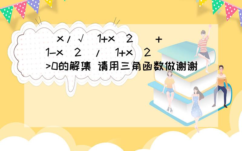 [x/√(1+x^2)]+(1-x^2)/(1+x^2)>0的解集 请用三角函数做谢谢