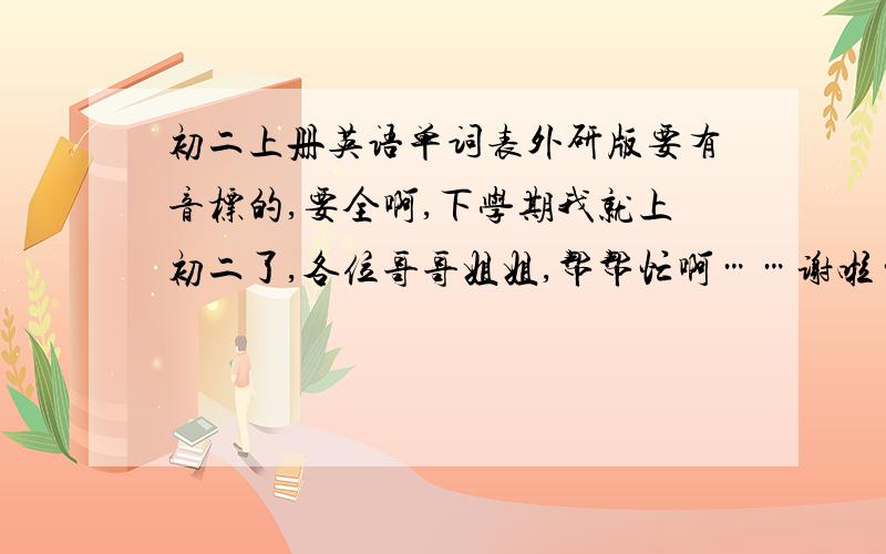 初二上册英语单词表外研版要有音标的,要全啊,下学期我就上初二了,各位哥哥姐姐,帮帮忙啊……谢啦……