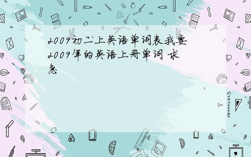 2009初二上英语单词表我要2009年的英语上册单词 求急