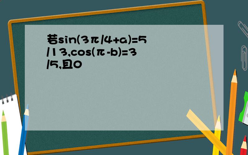 若sin(3π/4+a)=5/13,cos(π-b)=3/5,且0