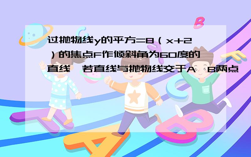 过抛物线y的平方=8（x+2）的焦点F作倾斜角为60度的直线,若直线与抛物线交于A,B两点,弦AB的中垂线与X轴的弦AB的中垂线与X轴的交于P点,则线段PF的长等于多少