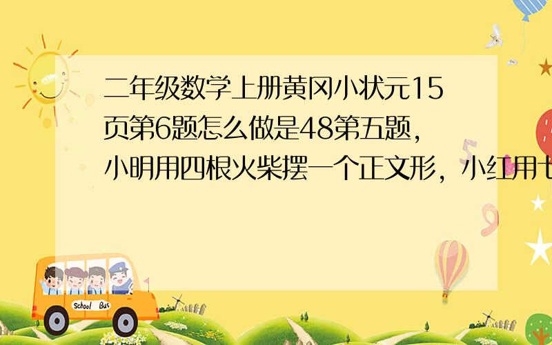 二年级数学上册黄冈小状元15页第6题怎么做是48第五题，小明用四根火柴摆一个正文形，小红用七根摆了两个正方形，（横着的两个），请你像这样摆正方形，使摆出的正方形个数是小红摆