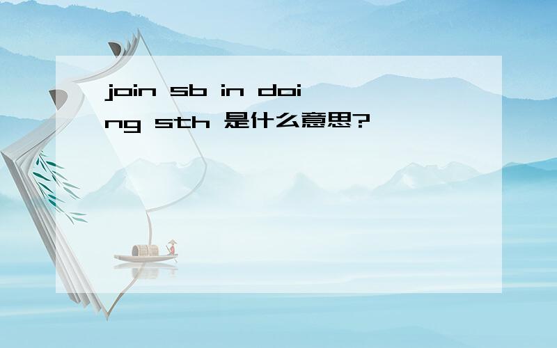 join sb in doing sth 是什么意思?