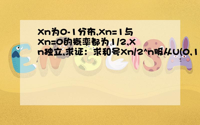 Xn为0-1分布,Xn=1与Xn=0的概率都为1/2,Xn独立,求证：求和号Xn/2^n服从U(0,1)