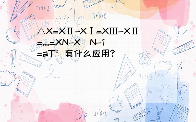△X=XⅡ-XⅠ=XⅢ-XⅡ=...=XN-X(N-1)=aT² 有什么应用?