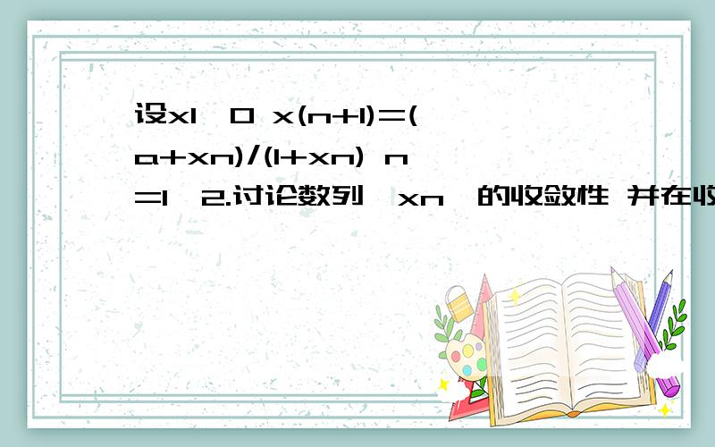 设x1>0 x(n+1)=(a+xn)/(1+xn) n=1,2.讨论数列{xn}的收敛性 并在收敛时求其极限 其中a为实数