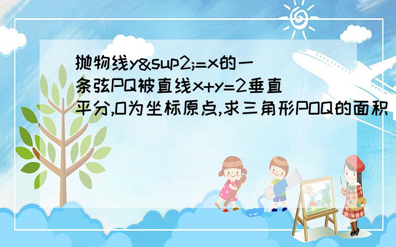 抛物线y²=x的一条弦PQ被直线x+y=2垂直平分,O为坐标原点,求三角形POQ的面积