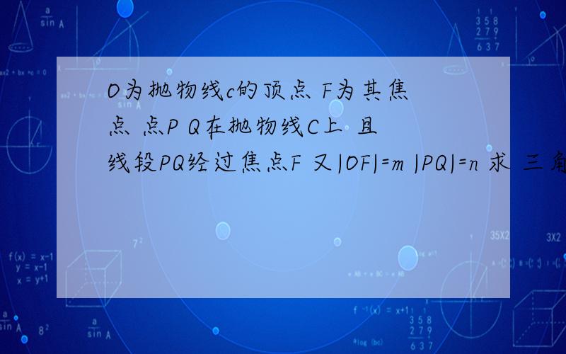 O为抛物线c的顶点 F为其焦点 点P Q在抛物线C上 且线段PQ经过焦点F 又|OF|=m |PQ|=n 求 三角形面积