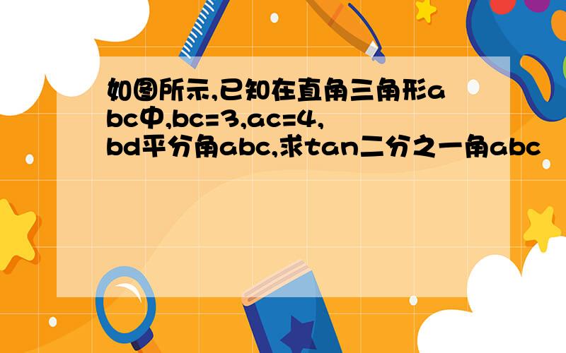 如图所示,已知在直角三角形abc中,bc=3,ac=4,bd平分角abc,求tan二分之一角abc