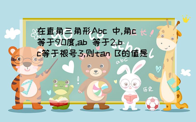 在直角三角形Abc 中,角c等于90度,ab 等于2,bc等于根号3,则tan B的值是