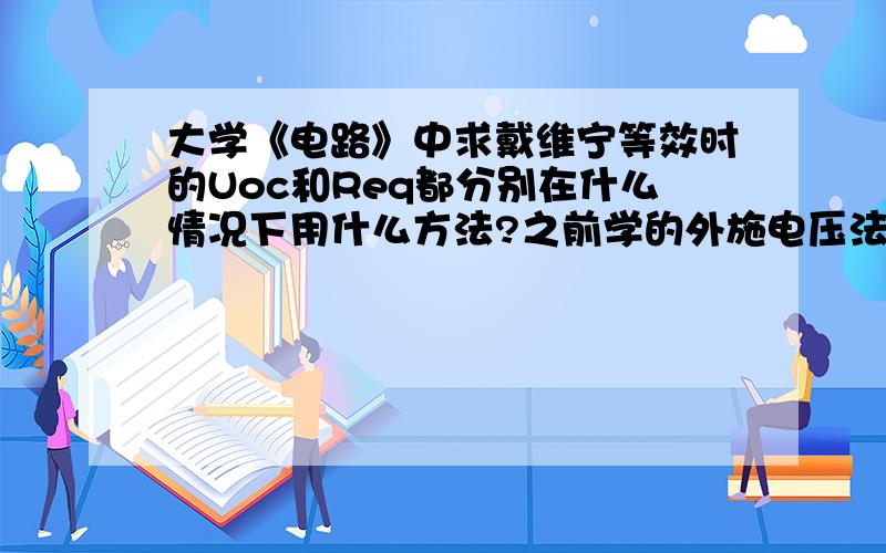 大学《电路》中求戴维宁等效时的Uoc和Req都分别在什么情况下用什么方法?之前学的外施电压法,结点电压法,回路电流法,叠加定理,等等,我在求戴维南等效时应该怎么判断用哪种更好呢?