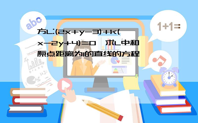 方L:(2x+y-3)+k(x-2y+4)=0,求L中和原点距离为1的直线的方程