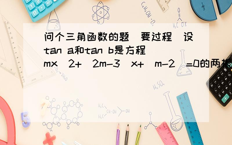 问个三角函数的题（要过程）设tan a和tan b是方程mx^2+(2m-3)x+(m-2)=0的两根,则tan(a+b)的最小值是多少?