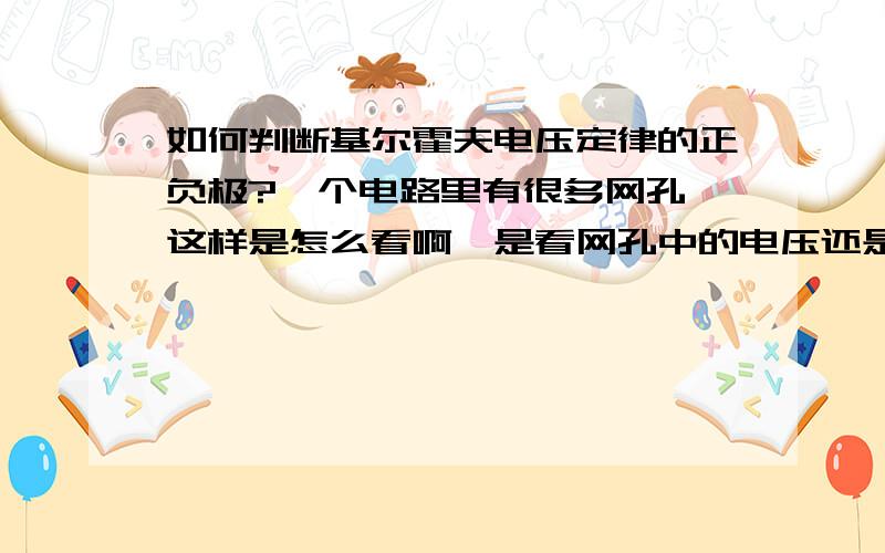 如何判断基尔霍夫电压定律的正负极?一个电路里有很多网孔,这样是怎么看啊,是看网孔中的电压还是电路中原有的方向?