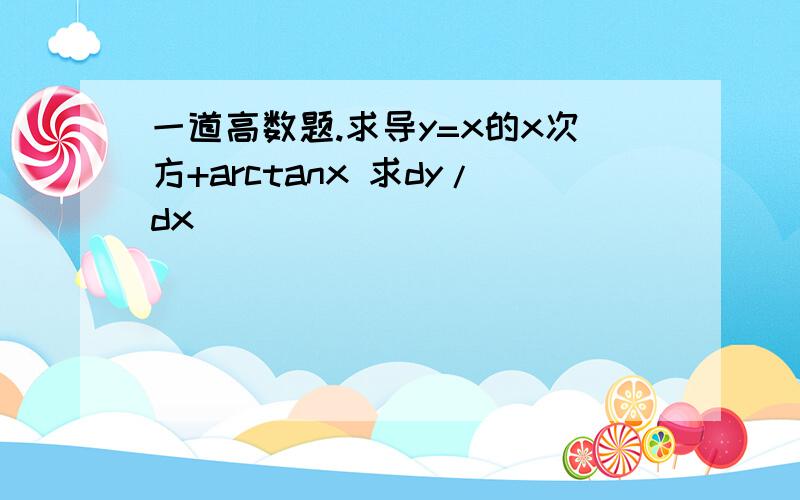 一道高数题.求导y=x的x次方+arctanx 求dy/dx