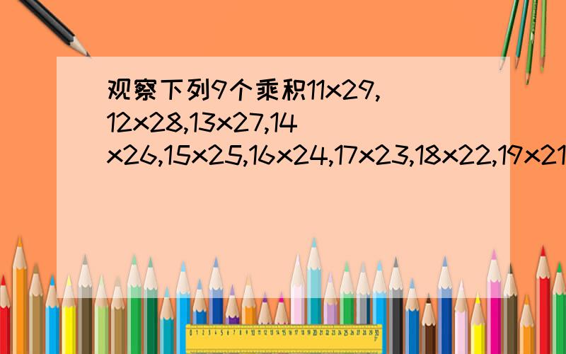 观察下列9个乘积11x29,12x28,13x27,14x26,15x25,16x24,17x23,18x22,19x21用平方差的形式表示以上9个乘积的规律（用一个字母）,并写出思考过程.