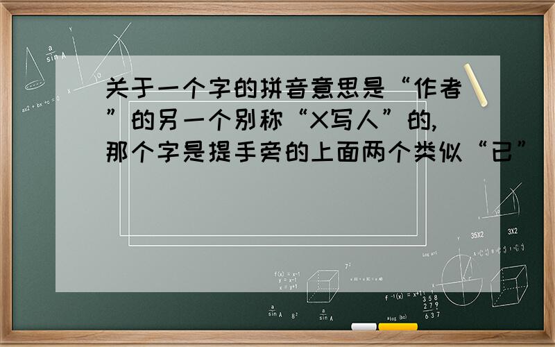 关于一个字的拼音意思是“作者”的另一个别称“X写人”的,那个字是提手旁的上面两个类似“已”（全闭口）下面一个“共”字的字的拼音...紧急!谢谢!