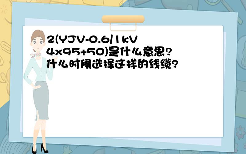 2(YJV-0.6/1kV 4x95+50)是什么意思?什么时候选择这样的线缆?