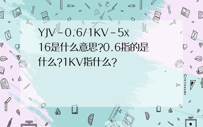 YJV-0.6/1KV-5x16是什么意思?0.6指的是什么?1KV指什么?