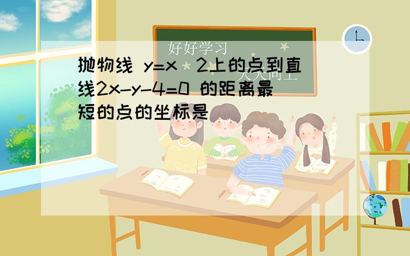 抛物线 y=x^2上的点到直线2x-y-4=0 的距离最短的点的坐标是