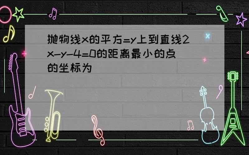 抛物线x的平方=y上到直线2x-y-4=0的距离最小的点的坐标为