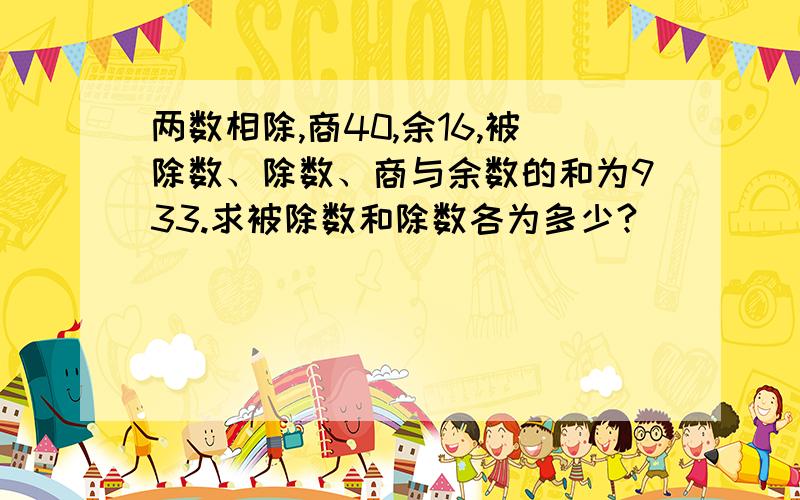 两数相除,商40,余16,被除数、除数、商与余数的和为933.求被除数和除数各为多少?