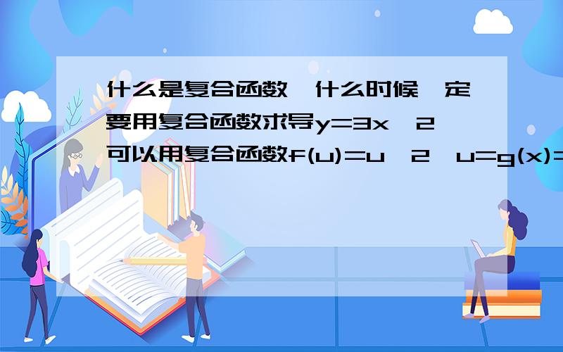 什么是复合函数,什么时候一定要用复合函数求导y=3x^2可以用复合函数f(u)=u^2,u=g(x)=3x 也可以直接用y'=6x什么时候一定要用到复合函数求导