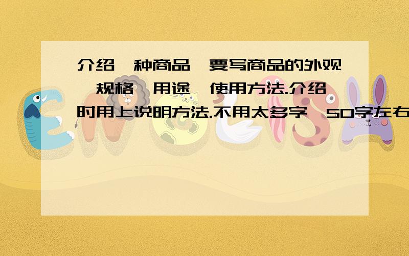 介绍一种商品,要写商品的外观、规格、用途、使用方法.介绍时用上说明方法.不用太多字,50字左右