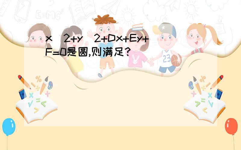 x^2+y^2+Dx+Ey+F=0是圆,则满足?