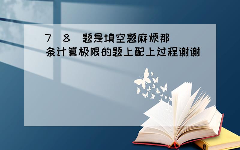 7  8  题是填空题麻烦那条计算极限的题上配上过程谢谢