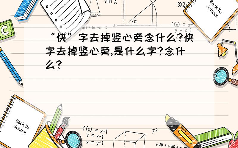 “快”字去掉竖心旁念什么?快字去掉竖心旁,是什么字?念什么?