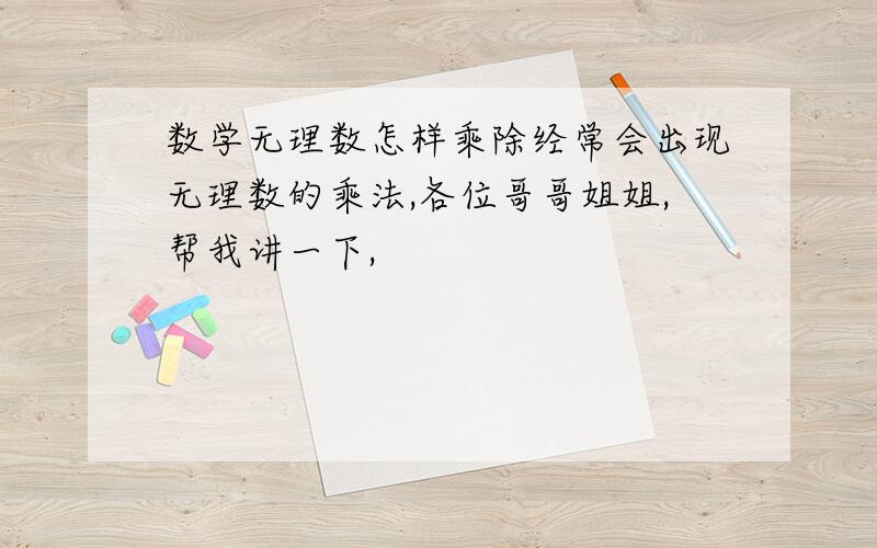 数学无理数怎样乘除经常会出现无理数的乘法,各位哥哥姐姐,帮我讲一下,