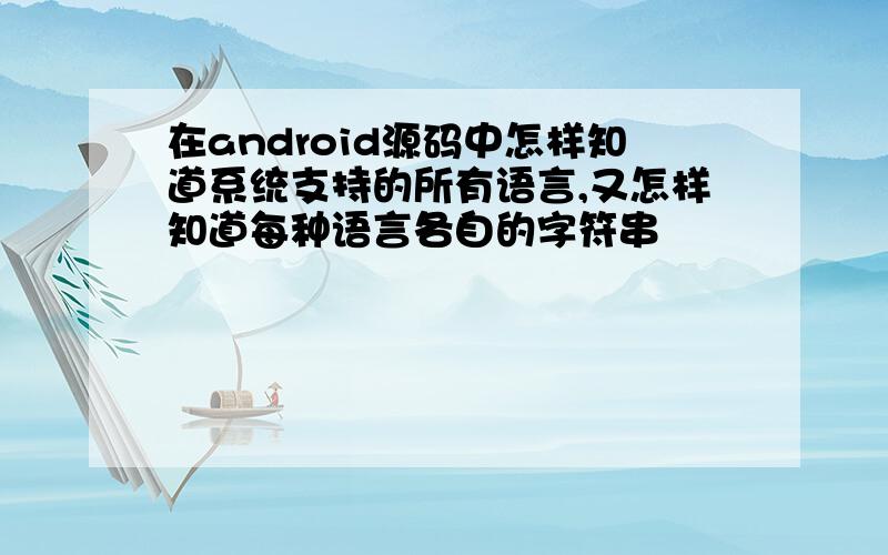 在android源码中怎样知道系统支持的所有语言,又怎样知道每种语言各自的字符串