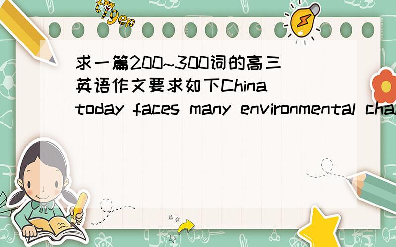 求一篇200~300词的高三英语作文要求如下China today faces many environmental challenges.Which environmental problem do you think is the most serious and why?What are the causes of this problem?In your opinion,what should be done to solve