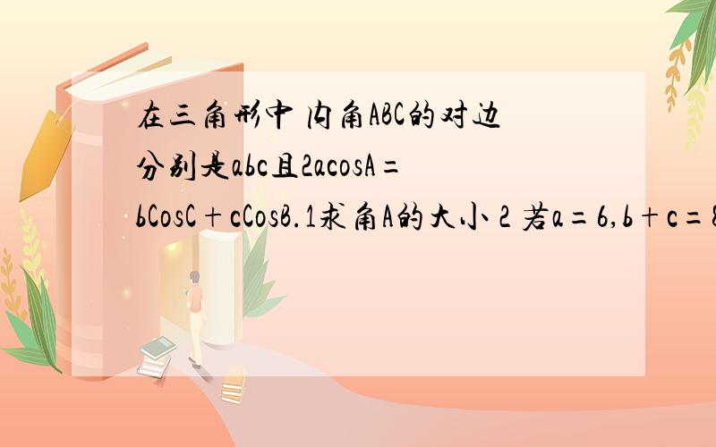 在三角形中 内角ABC的对边分别是abc且2acosA=bCosC+cCosB.1求角A的大小 2 若a=6,b+c=8 求三角形ABC的面积