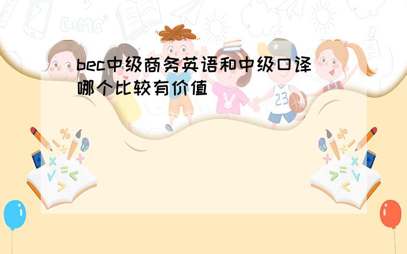 bec中级商务英语和中级口译哪个比较有价值