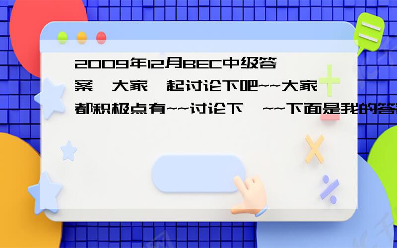 2009年12月BEC中级答案,大家一起讨论下吧~~大家都积极点有~~讨论下哇~~下面是我的答案：听力tax style   packing machine   invoices   这个不知道   certain products   free credit    loyalty card    external consultants